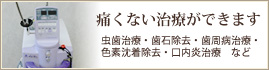 痛くない治療ができます