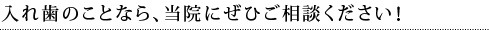 入れ歯のことなら、当院にぜひご相談ください！