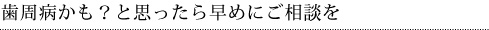 歯周病かも？と思ったら早めにご相談を