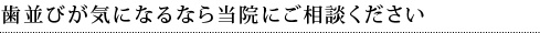歯並びが気になるなら当院にご相談ください
