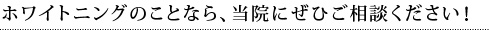 ホワイトニングのことなら、当院にぜひご相談ください！